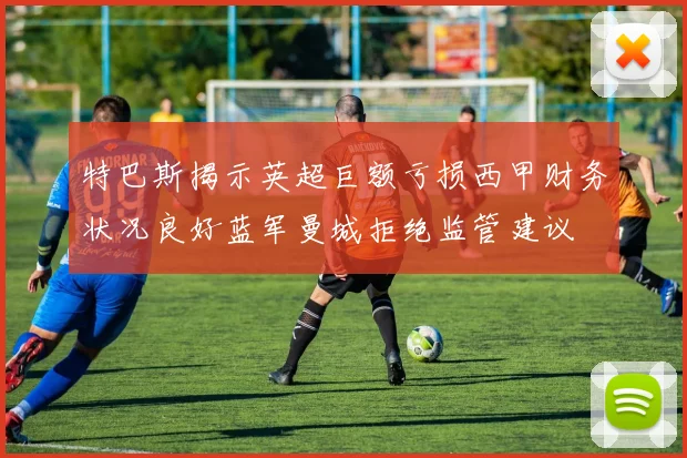 特巴斯揭示英超巨额亏损西甲财务状况良好蓝军曼城拒绝监管建议