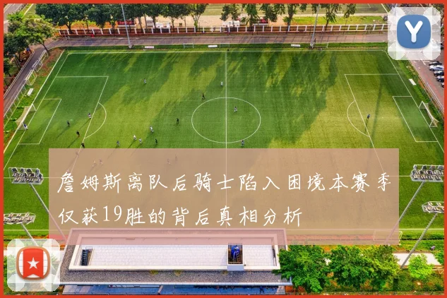 詹姆斯离队后骑士陷入困境本赛季仅获19胜的背后真相分析
