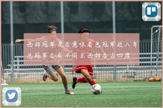西部冠军是否意味着总冠军近八年总冠军各有不同东西部各占四席