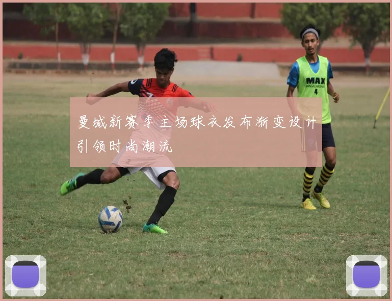 曼城新赛季主场球衣发布渐变设计引领时尚潮流