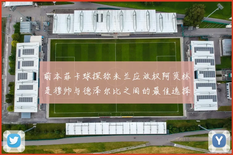 前本菲卡球探称米兰应放权阿莫林是穆帅与德泽尔比之间的最佳选择