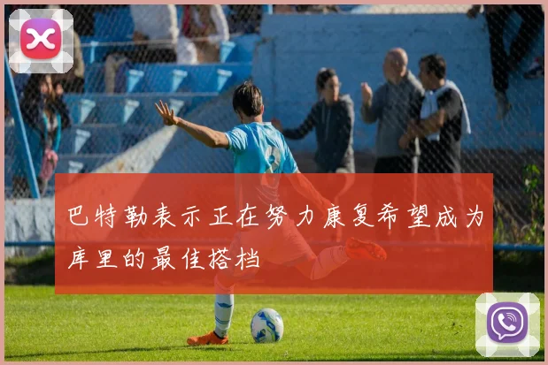 巴特勒表示正在努力康复希望成为库里的最佳搭档
