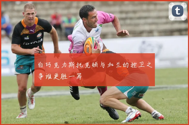 白巧克力斯托克顿与加兰的控卫之争谁更胜一筹