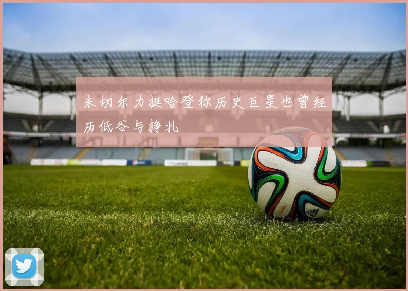 米切尔力挺哈登称历史巨星也曾经历低谷与挣扎