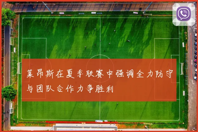 莱昂斯在夏季联赛中强调全力防守与团队合作力争胜利