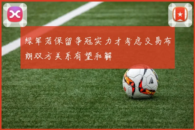 绿军若保留争冠实力才考虑交易布朗双方关系有望和解