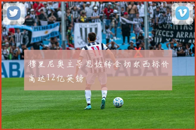 穆里尼奥主导恩佐转会切尔西标价高达12亿英镑