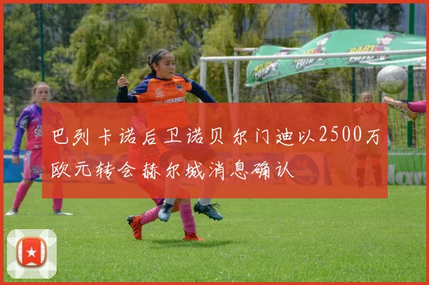 巴列卡诺后卫诺贝尔门迪以2500万欧元转会赫尔城消息确认