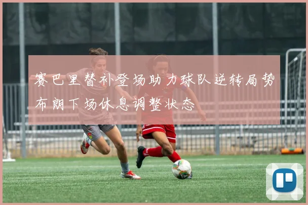 赛巴里替补登场助力球队逆转局势布朗下场休息调整状态