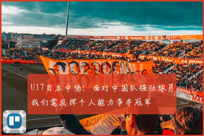U17日本中场：面对中国队强劲球员我们需发挥个人能力争夺冠军
